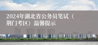 2024年湖北省公务员笔试（荆门考区）温馨提示