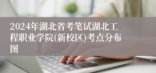 2024年湖北省考笔试湖北工程职业学院(新校区)考点分布图