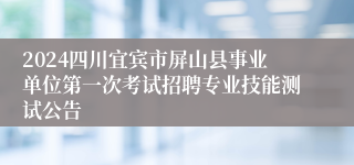 2024四川宜宾市屏山县事业单位第一次考试招聘专业技能测试公告