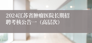 2024江苏省肿瘤医院长期招聘考核公告一（高层次）