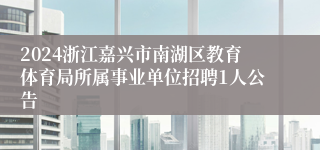 2024浙江嘉兴市南湖区教育体育局所属事业单位招聘1人公告
