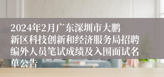 2024年2月广东深圳市大鹏新区科技创新和经济服务局招聘编外人员笔试成绩及入围面试名单公告