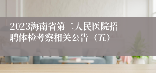 2023海南省第二人民医院招聘体检考察相关公告（五）