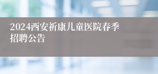 2024西安祈康儿童医院春季招聘公告