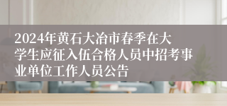 2024年黄石大冶市春季在大学生应征入伍合格人员中招考事业单位工作人员公告