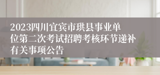 2023四川宜宾市珙县事业单位第二次考试招聘考核环节递补有关事项公告