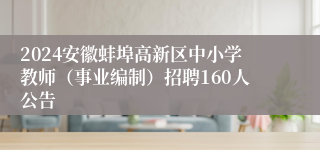 2024安徽蚌埠高新区中小学教师（事业编制）招聘160人公告