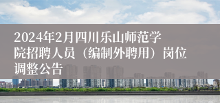 2024年2月四川乐山师范学院招聘人员（编制外聘用）岗位调整公告