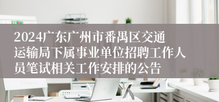 2024广东广州市番禺区交通运输局下属事业单位招聘工作人员笔试相关工作安排的公告