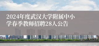 2024年度武汉大学附属中小学春季教师招聘28人公告