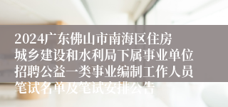 2024广东佛山市南海区住房城乡建设和水利局下属事业单位招聘公益一类事业编制工作人员笔试名单及笔试安排公告