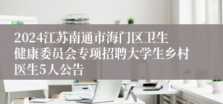2024江苏南通市海门区卫生健康委员会专项招聘大学生乡村医生5人公告