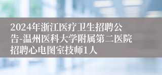 2024年浙江医疗卫生招聘公告-温州医科大学附属第二医院招聘心电图室技师1人