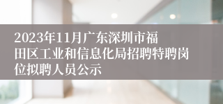 2023年11月广东深圳市福田区工业和信息化局招聘特聘岗位拟聘人员公示