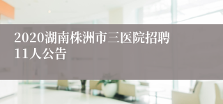 2020湖南株洲市三医院招聘11人公告