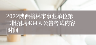 2022陕西榆林市事业单位第二批招聘434人公告考试内容|时间