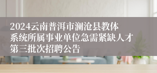 2024云南普洱市澜沧县教体系统所属事业单位急需紧缺人才第三批次招聘公告