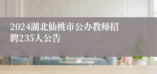 2024湖北仙桃市公办教师招聘235人公告