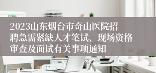 2023山东烟台市奇山医院招聘急需紧缺人才笔试、现场资格审查及面试有关事项通知