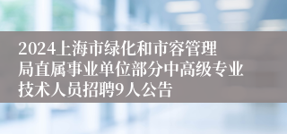 2024上海市绿化和市容管理局直属事业单位部分中高级专业技术人员招聘9人公告