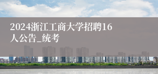 2024浙江工商大学招聘16人公告_统考