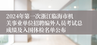 2024年第一次浙江临海市机关事业单位招聘编外人员考试总成绩及入围体检名单公布