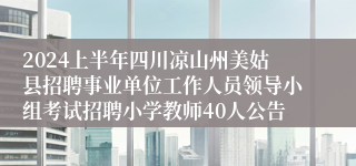 2024上半年四川凉山州美姑县招聘事业单位工作人员领导小组考试招聘小学教师40人公告