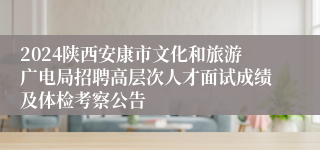 2024陕西安康市文化和旅游广电局招聘高层次人才面试成绩及体检考察公告