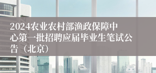 2024农业农村部渔政保障中心第一批招聘应届毕业生笔试公告（北京）