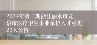 2024年第二期浙江丽水市龙泉市医疗卫生事业单位人才引进22人公告