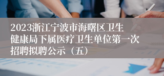 2023浙江宁波市海曙区卫生健康局下属医疗卫生单位第一次招聘拟聘公示（五）