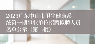 2023广东中山市卫生健康系统第一期事业单位招聘拟聘人员名单公示（第二批）