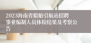 2023海南省船舶引航站招聘事业编制人员体检结果及考察公告