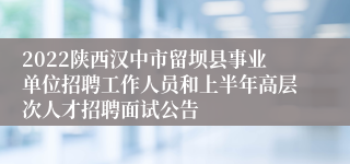2022陕西汉中市留坝县事业单位招聘工作人员和上半年高层次人才招聘面试公告