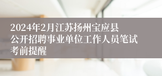 2024年2月江苏扬州宝应县公开招聘事业单位工作人员笔试考前提醒