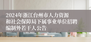 2024年浙江台州市人力资源和社会保障局下属事业单位招聘编制外若干人公告