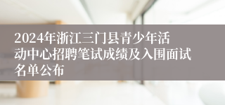 2024年浙江三门县青少年活动中心招聘笔试成绩及入围面试名单公布