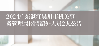 2024广东湛江吴川市机关事务管理局招聘编外人员2人公告