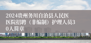 2024贵州务川自治县人民医医院招聘（非编制）护理人员30人简章