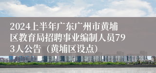 2024上半年广东广州市黄埔区教育局招聘事业编制人员793人公告（黄埔区设点）