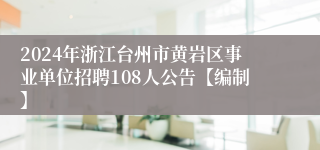 2024年浙江台州市黄岩区事业单位招聘108人公告【编制】