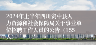 2024年上半年四川资中县人力资源和社会保障局关于事业单位招聘工作人员的公告（155人）