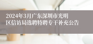 2024年3月广东深圳市光明区信访局选聘特聘专干补充公告