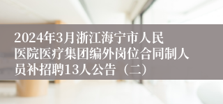 2024年3月浙江海宁市人民医院医疗集团编外岗位合同制人员补招聘13人公告（二）