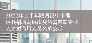 2022年上半年陕西汉中市佛坪县招聘高层次及急需紧缺专业人才拟聘用人员名单公示