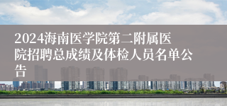 2024海南医学院第二附属医院招聘总成绩及体检人员名单公告