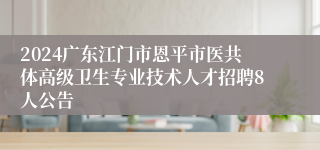 2024广东江门市恩平市医共体高级卫生专业技术人才招聘8人公告