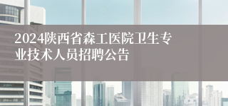 2024陕西省森工医院卫生专业技术人员招聘公告