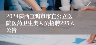 2024陕西宝鸡市市直公立医院医药卫生类人员招聘295人公告