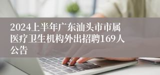 2024上半年广东汕头市市属医疗卫生机构外出招聘169人公告